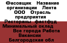 Фасовщик › Название организации ­ Лента, ООО › Отрасль предприятия ­ Рестораны, фастфуд › Минимальный оклад ­ 24 311 - Все города Работа » Вакансии   . Белгородская обл.,Белгород г.